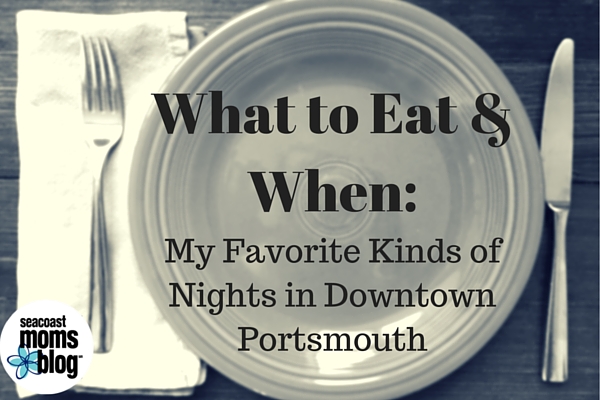 What to Eat and When: My Favorite Kinds of Nights in Downtown Portsmouth