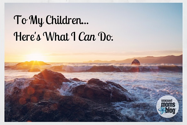 To My Children. Here’s What I Can Do.